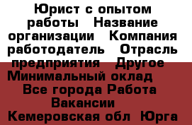 Юрист с опытом работы › Название организации ­ Компания-работодатель › Отрасль предприятия ­ Другое › Минимальный оклад ­ 1 - Все города Работа » Вакансии   . Кемеровская обл.,Юрга г.